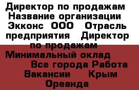 Директор по продажам › Название организации ­ Экконс, ООО › Отрасль предприятия ­ Директор по продажам › Минимальный оклад ­ 120 000 - Все города Работа » Вакансии   . Крым,Ореанда